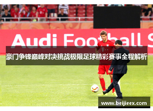 豪门争锋巅峰对决挑战极限足球精彩赛事全程解析